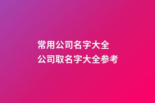 常用公司名字大全 公司取名字大全参考
